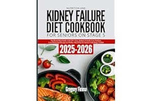 NUTRITION AND KIDNEY FAILURE DIET COOKBOOK FOR SENIORS ON STAGE 5: The Renal Diet Guide with 120+ Easy, Kidney-Friendly Low-Sodium, Low-Potassium ... 60-Day Meal Plan for Seniors with Stage 5 CKD