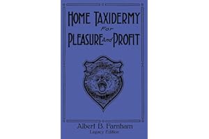 Home Taxidermy For Pleasure And Profit (Legacy Edition): A Classic Manual On Traditional Animal Stuffing and Display Techniques And Preservation ... Doublebit Library of Tanning and Taxidermy)