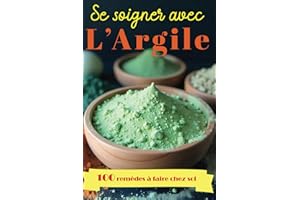 Se soigner avec l'Argile - 100 remèdes naturels à faire chez soi: Guide complet pour se soigner grâce aux bienfaits de cette 
