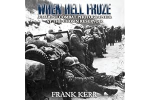 When Hell Froze: A Marine Combat Photographer at the Chosin Reservoir