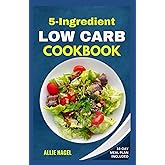 5 Ingredient Low Carb Cookbook: Quick, Easy and Delicious High Protein, Low Sugar Diet Recipes & Meal Plan That Support Weight Loss