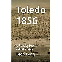 Toledo 1856: A Frontier Town Comes of Age: Long, Tedd