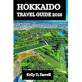 HOKKAIDO TRAVEL GUIDE 2025: Your Ultimate Companion to Discovering Japan's Natural Wonder