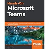Hands-On Microsoft Teams: A practical guide to enhancing enterprise collaboration with Microsoft Teams and Office 365