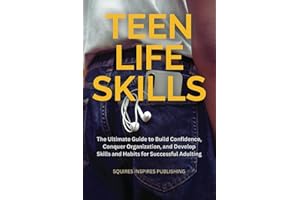 Teen Life Skills: The Ultimate Guide to Build Confidence, Conquer Organization, and Develop Skills and Habits for Successful 