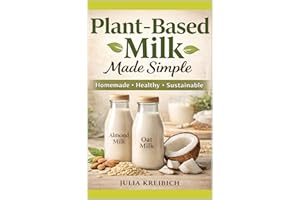 Plant-Based Milk Made Simple: Homemade Recipes, Health Benefits & Sustainable Alternatives for Everyday Living