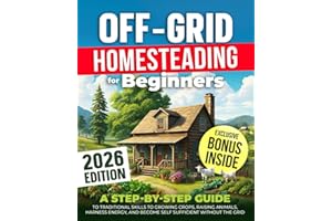 OFF-GRID HOMESTEADING FOR BEGINNERS: A Step-by-Step Guide to Traditional Skills to Growing Crops, Raising Animals, Harness En