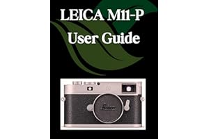 LEICA M11-P User Guide: A Step-by-Step Manual for Beginners and Seniors Covering Essential Camera Features, Creative Techniqu