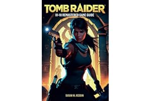 Tomb Raider IV–VI REMASTERED GAME GUIDE: Master Every Tomb, Defeat Every Boss, and Unlock All Secrets in Lara Croft’s Epic Re