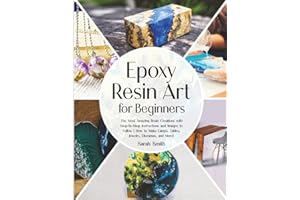 Epoxy Resin Art for Beginners: The Most Amazing Resin Creations with Step-by-Step Instructions and Images to Follow | How to Make Lamps, Tables, Jewelry, Dioramas, and More!
