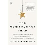 The Meritocracy Trap: How America's Foundational Myth Feeds Inequality, Dismantles the Middle Class, and Devours the Elite