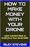 How to Make Money with Your Drone: Learn Creative