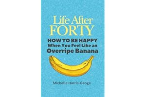 Life After Forty: How to be Happy When You Feel Like an Overripe Banana