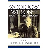 Woodrow Wilson and the Roots of Modern Liberalism (American Intellectual Culture)