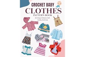 Crochet Baby Clothes Pattern Book: 26 Unique Patterns Soft, Comfy, and Cute