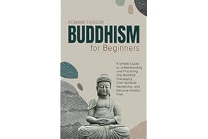 Buddhism for Beginners: A Simple Guide to Understanding and Practicing The Buddhist Philosophy, Gain Spiritual Awakening, and