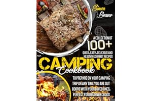 Camping Cookbook: A Collection Of 100+ Quick, Easy, Delicious and Healthy Gourmet Recipes To Prepare On Your Camping Trip Or 