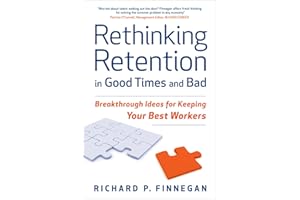 Rethinking Retention In Good Times and Bad: Breakthrough Ideas for Keeping Your Best Workers