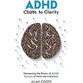 ADHD: Chaos to Clarity: Harnessing the Power of ADHD. Success at Work and in Business