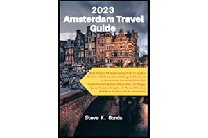 2023 Amsterdam Travel Guide: Brief History Of Amsterdam; How To Explore Wonders Of Amsterdam; Finding Hidden Gems, Accommodation And Transportation ... Special C (Comprehensive Travel Guides)