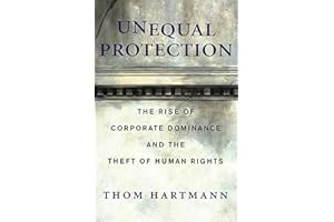 Unequal Protection: The Rise of Corporate Dominance and the Theft of Human Rights