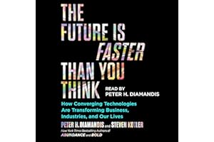 The Future Is Faster Than You Think: How Converging Technologies Are Transforming Business, Industries, and Our Lives