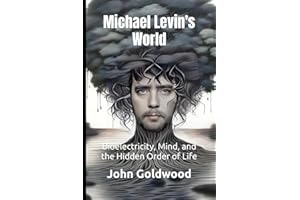 Michael Levin's World: Bioelectricity, Mind, and the Hidden Order of Life