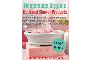 Homemade Organic Bath and Shower Products ***Large Print Edition***: DIY All-Natural Bath Salts, Bath Milks, Bath Bombs, Shower Gels, Bubble Baths, Bath Teas, Body Scrubs and Suds