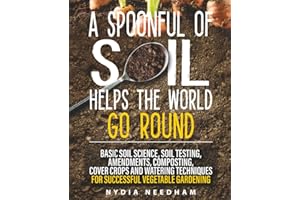 A Spoonful Of Soil Helps The World Go Round: Basic soil science, testing, amendments, composting, cover crops and watering te
