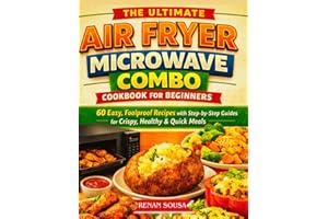 The Ultimate Air Fryer Microwave Combo Cookbook for Beginners: 60 Easy, Foolproof Recipes with Step-by-Step Guides for Crispy