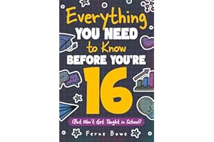 Everything You Need to Know Before You're 16 (But Won’t Get Taught in School): 100+ Essential Life Skills for Self-Confidence