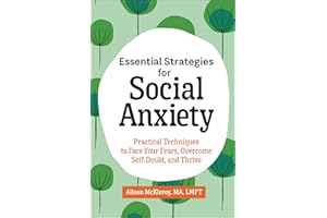 Essential Strategies for Social Anxiety: Practical Techniques to Face Your Fears, Overcome Self-Doubt, and Thrive