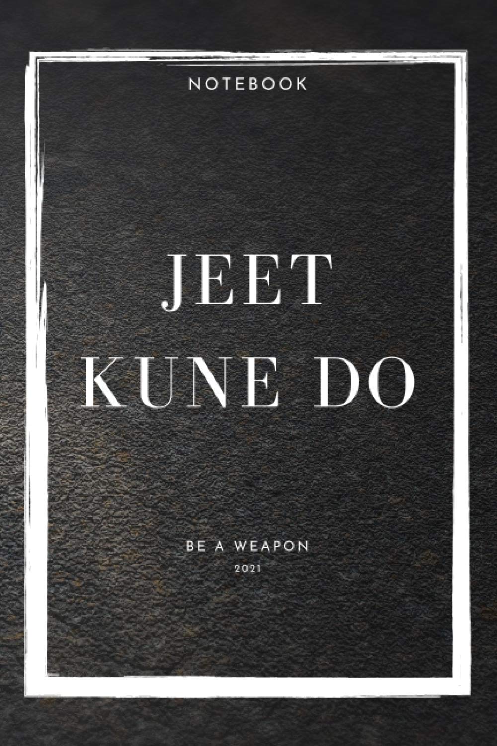 Notebook Jeet Kune Do Be A Weapon 2021 (Jeet Kune Do Notebooks)