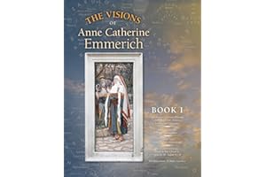 The Visions of Anne Catherine Emmerich (Deluxe Edition), Book I: Dramatis Personae - Creation - Antiquity Old Testament Times - Youth of Mary - Birth and Early Years of Jesus - First Journeys of Jesus