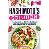 The Hashimoto's Solution: The Complete 90-Day Protocol to Naturally Heal Your Thyroid, Reverse Symptoms, Boost Energy & Balance Hormones—Backed by Science and Easy, Tasty, Budget-Friendly Meal Plans