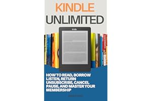 Kindle Unlimited : How to Read, Borrow, Listen, Return, Unsubscribe, Cancel, Pause, and Master Your Membership