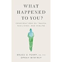 What Happened to You?: Conversations on Trauma, Resilience, and Healing