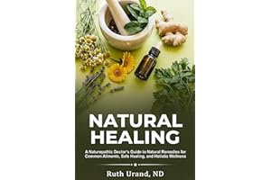 Natural Healing: A Naturopathic Doctor's Guide to Natural Remedies for Common Ailments, Safe Healing, and Holistic Wellness
