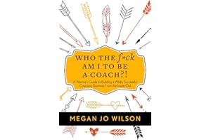 Who The F*ck Am I To Be A Coach?!: A Warrior's Guide to Building a Wildly Successful Coaching Business From the Inside Out