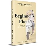 Beginner's Pluck: Build Your Life of Purpose and Impact Now