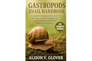 GASTROPODS SNAIL HANDBOOK: A Complete Beginner’s Guide to Housing, Feeding, Handling, and Understanding Pet Snails Responsibl
