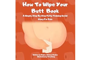 How To Wipe Your Butt Book: A Simple, Step By Step Potty Training Social Story For Kids