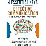 4 Essential Keys to Effective Communication in Love, Life, Work--Anywhere!: Including the "12-Day Communication Challenge!"