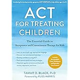 ACT for Treating Children: The Essential Guide to Acceptance and Commitment Therapy for Kids