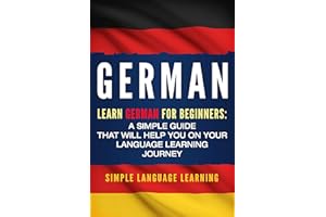 German: Learn German for Beginners: A Simple Guide that Will Help You on Your Language Learning Journey