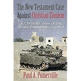 The New Testament Case Against Christian Zionism: A Christian View of the Israeli-Palestinian Conflict