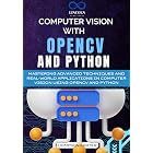Computer Vision with OpenCV and Python: Mastering Advanced Techniques and Real-World Applications in Computer Vision Using OpenCV and Python