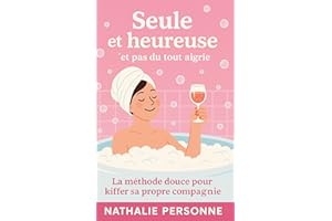 Seule et heureuse (et pas du tout aigrie: La méthode douce pour kiffer sa propre compagnie (Guides de Survie Drôles & Sans Fi