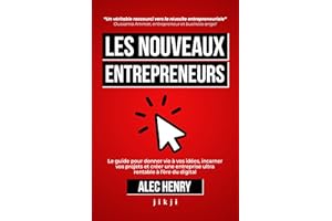 Les Nouveaux Entrepreneurs: Le guide pour donner vie à vos idées, incarner vos projets et créer une entreprise ultra rentable