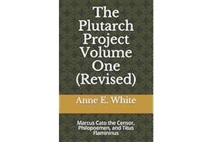The Plutarch Project Volume One (Revised): Marcus Cato the Censor, Philopoemen, and Titus Flamininus